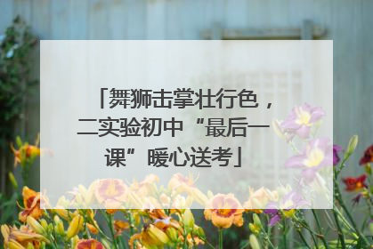 舞狮击掌壮行色，二实验初中“最后一课”暖心送考