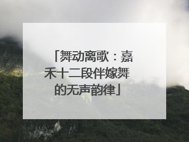舞动离歌：嘉禾十二段伴嫁舞的无声韵律