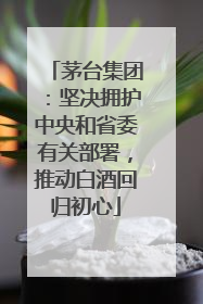 茅台集团：坚决拥护中央和省委有关部署，推动白酒回归初心