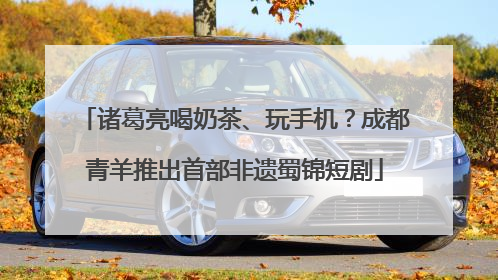 诸葛亮喝奶茶、玩手机？成都青羊推出首部非遗蜀锦短剧