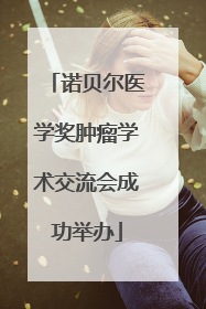 诺贝尔医学奖肿瘤学术交流会成功举办
