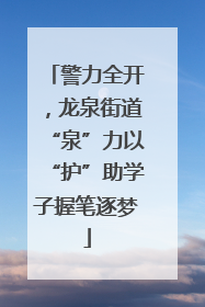 警力全开，龙泉街道“泉”力以“护”助学子握笔逐梦