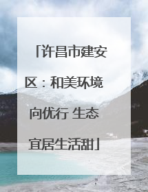许昌市建安区：和美环境向优行 生态宜居生活甜