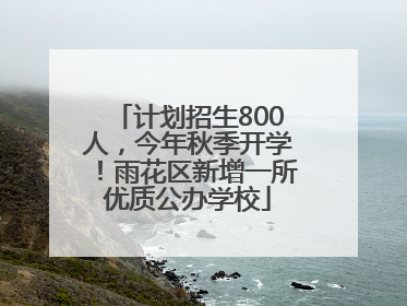 计划招生800人，今年秋季开学！雨花区新增一所优质公办学校