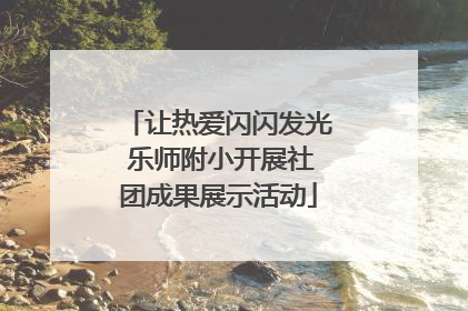 让热爱闪闪发光 乐师附小开展社团成果展示活动