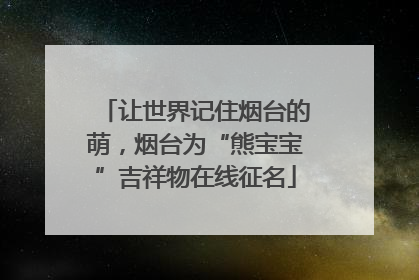 让世界记住烟台的萌，烟台为“熊宝宝”吉祥物在线征名