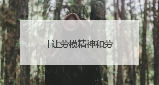 让劳模精神和劳模技艺薪火相传