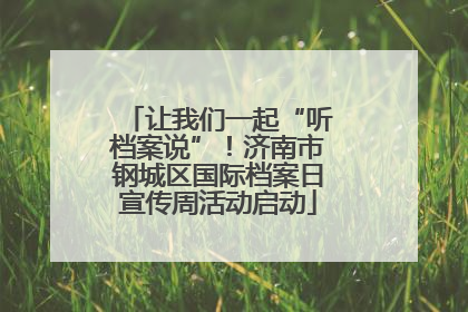 让我们一起“听档案说”！济南市钢城区国际档案日宣传周活动启动