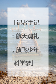 记者手记：航天观礼，放飞少年科学梦