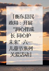 衡东县民政局:开展“润心伴成长 同心护未来”六一儿童节系列关爱活动