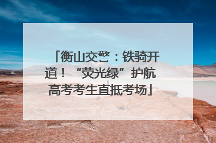 衡山交警：铁骑开道！“荧光绿”护航高考考生直抵考场
