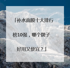 补水面膜十大排行榜10强，哪个牌子好用又便宜？