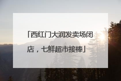 西红门大润发卖场闭店，七鲜超市接棒
