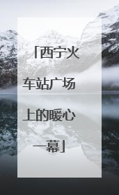 西宁火车站广场上的暖心一幕
