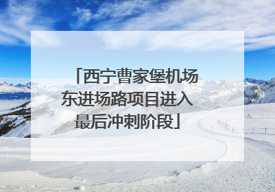 西宁曹家堡机场东进场路项目进入最后冲刺阶段