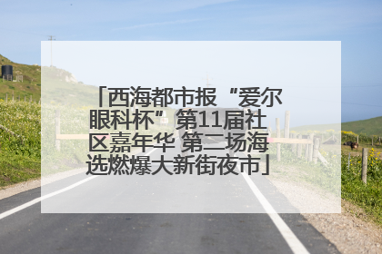 西海都市报“爱尔眼科杯”第11届社区嘉年华 第二场海选燃爆大新街夜市