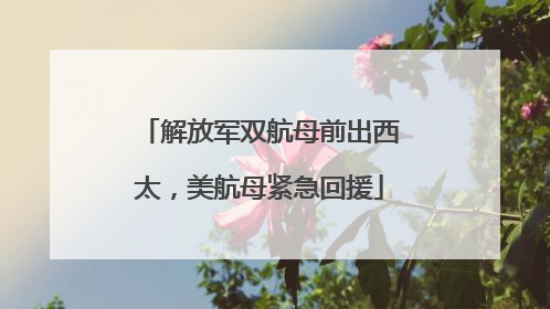 解放军双航母前出西太，美航母紧急回援