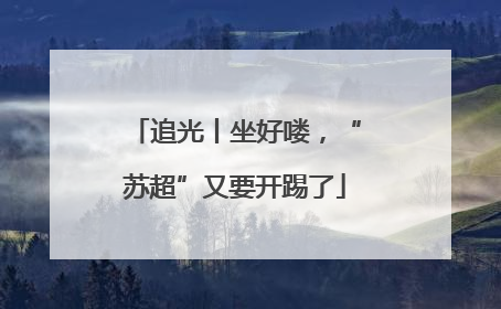 追光丨坐好喽，“苏超”又要开踢了
