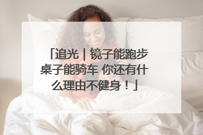 追光｜镜子能跑步 桌子能骑车 你还有什么理由不健身！