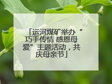 运河煤矿举办“巧手传情 感恩母爱”主题活动，共庆母亲节