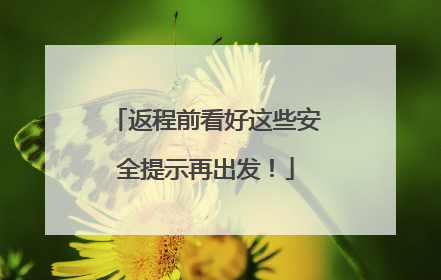 返程前看好这些安全提示再出发！