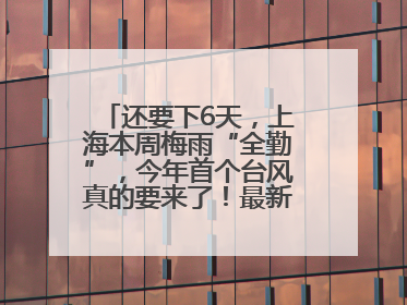 还要下6天，上海本周梅雨“全勤”，今年首个台风真的要来了！最新研判→