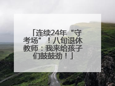 连续24年“守考场”！八旬退休教师：我来给孩子们鼓鼓劲！