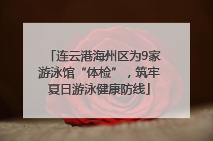 连云港海州区为9家游泳馆“体检”，筑牢夏日游泳健康防线