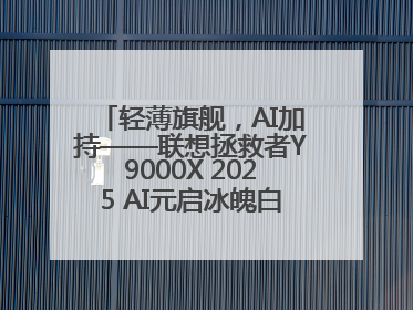 轻薄旗舰，AI加持——联想拯救者Y9000X 2025 AI元启冰魄白重磅登场