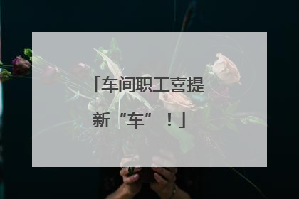 车间职工喜提新“车”！