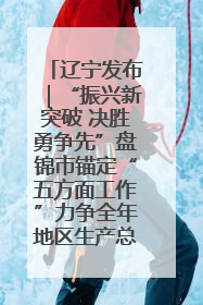 辽宁发布｜“振兴新突破 决胜勇争先”盘锦市锚定“五方面工作”力争全年地区生产总值增长5.5%左右
