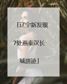 辽宁新发现7处燕秦汉长城遗迹