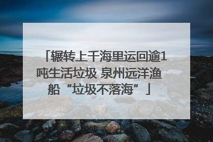 辗转上千海里运回逾1吨生活垃圾 泉州远洋渔船“垃圾不落海”