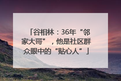 谷相林：36年“邻家大哥”，他是社区群众眼中的“贴心人”
