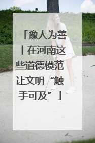豫人为善丨在河南这些道德模范让文明“触手可及”