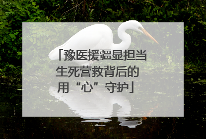 豫医援疆显担当 生死营救背后的用“心”守护