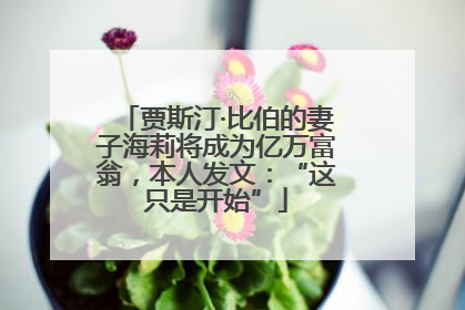 贾斯汀·比伯的妻子海莉将成为亿万富翁，本人发文：“这只是开始”