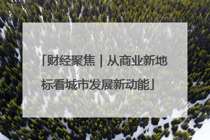 财经聚焦｜从商业新地标看城市发展新动能