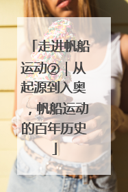 走进帆船运动②｜从起源到入奥，帆船运动的百年历史