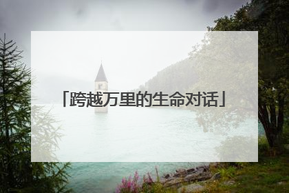 跨越万里的生命对话