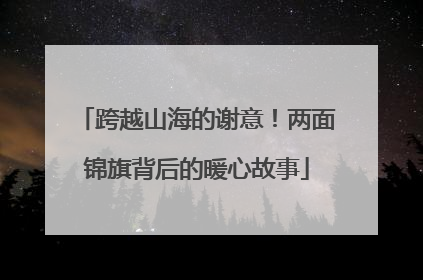 跨越山海的谢意！两面锦旗背后的暖心故事