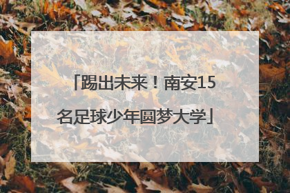 踢出未来！南安15名足球少年圆梦大学