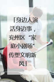 身边人演活身边事，兖州区“家庭小剧场”传塑文明新风