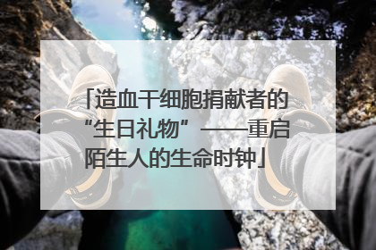 造血干细胞捐献者的“生日礼物”——重启陌生人的生命时钟