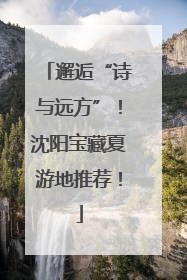 邂逅“诗与远方”！沈阳宝藏夏游地推荐！