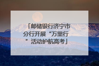 邮储银行济宁市分行开展“万里行”活动护航高考