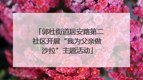 郭杜街道居安路第二社区开展“我为父亲做沙拉”主题活动