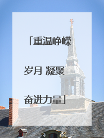 重温峥嵘岁月 凝聚奋进力量
