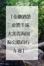 金徽酒第三度携手环大美青海国际公路自行车赛