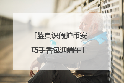 鉴真识假护币安 巧手香包迎端午